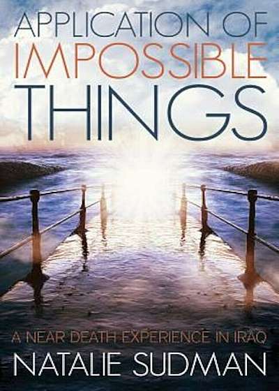 The Application of Impossible Things: A Near Death Experience in Iraq, Paperback