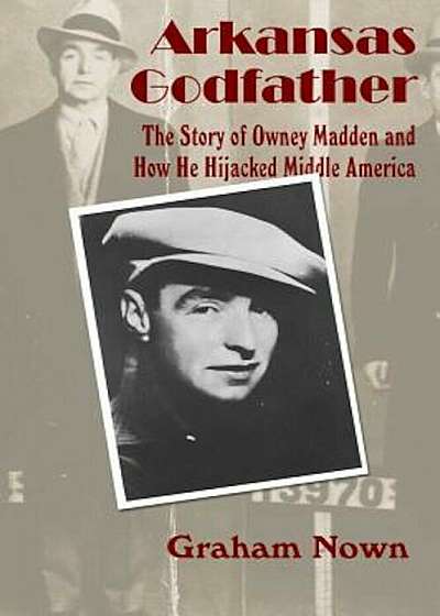 Arkansas Godfather: The Story of Owney Madden and How He Hijacked Middle America, Paperback