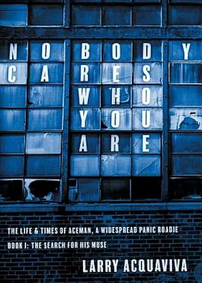 Nobody Cares Who You Are, Book I: The Life & Times of Aceman, a Widespread Panic Roadie, Paperback