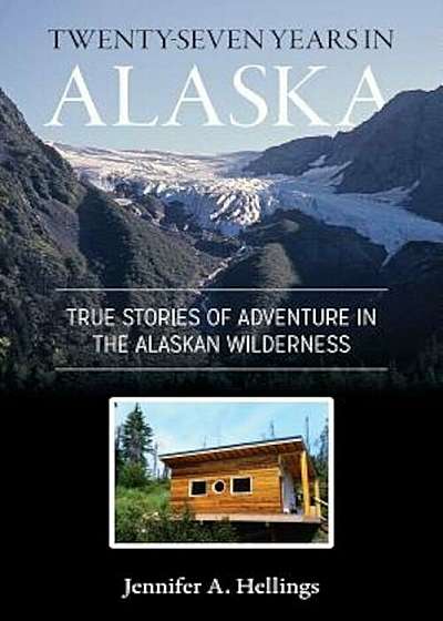Twenty-Seven Years in Alaska: True Stories of Adventure in the Alaskan Wilderness, Paperback