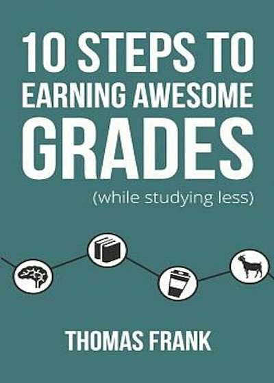 10 Steps to Earning Awesome Grades (While Studying Less), Paperback