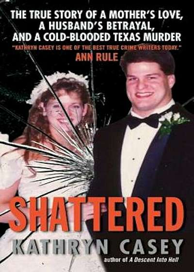 Shattered: The True Story of a Mother's Love, a Husband's Betrayal, and a Cold-Blooded Texas Murder, Paperback