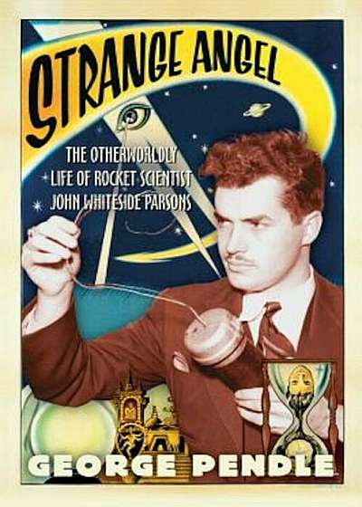 Strange Angel: The Otherworldly Life of Rocket Scientist John Whiteside Parsons, Paperback