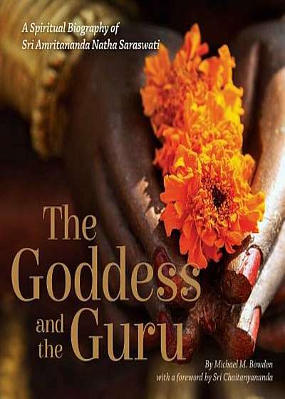 The Goddess and the Guru: A Spiritual Biography of Sri Amritananda Natha Saraswati, Paperback