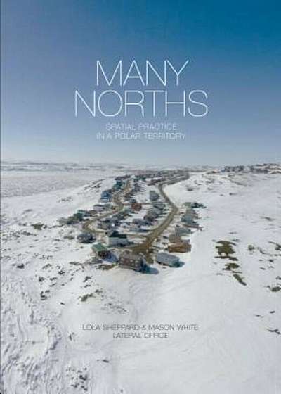Many Norths: Spacial Practice in a Polar Territory, Hardcover