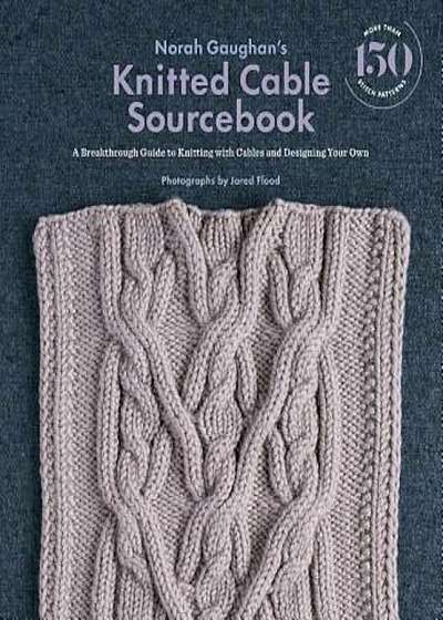 Norah Gaughan's Knitted Cable Sourcebook: A Breakthrough Guide to Knitting with Cables and Designing Your Own, Hardcover