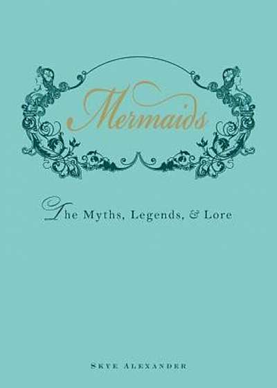 Mermaids: The Myths, Legends, & Lore, Hardcover