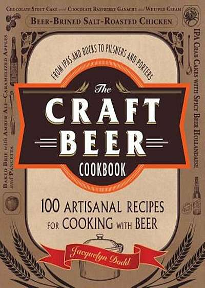 The Craft Beer Cookbook: From Ipas and Bocks to Pilsners and Porters, 100 Artisanal Recipes for Cooking with Beer, Paperback