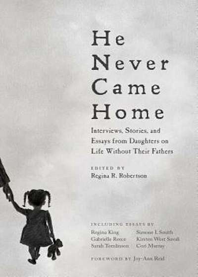 He Never Came Home: Interviews, Stories, and Essays from Daughters on Life Without Their Fathers, Paperback