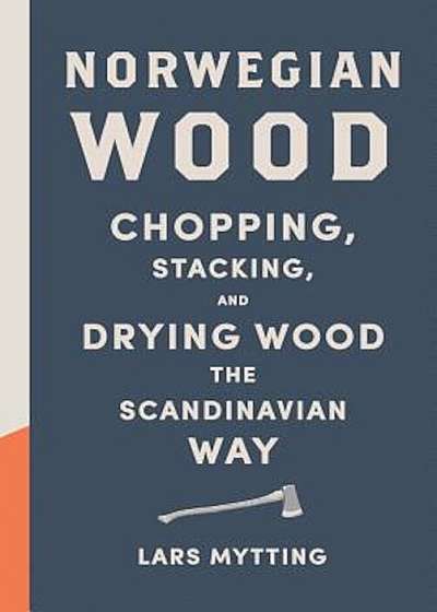 Norwegian Wood: Chopping, Stacking, and Drying Wood the Scandinavian Way, Hardcover