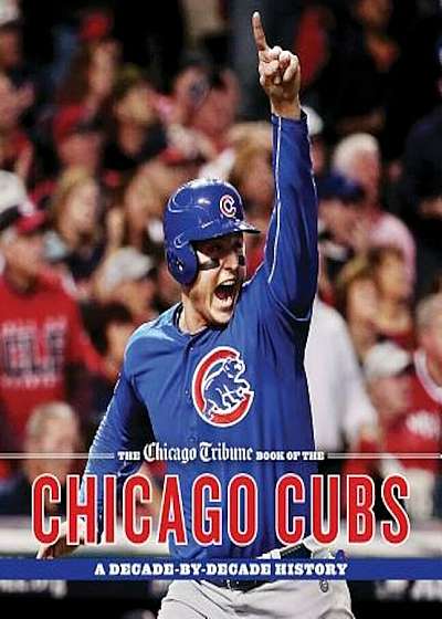 The Chicago Tribune Book of the Chicago Cubs: A Decade-By-Decade History, Hardcover