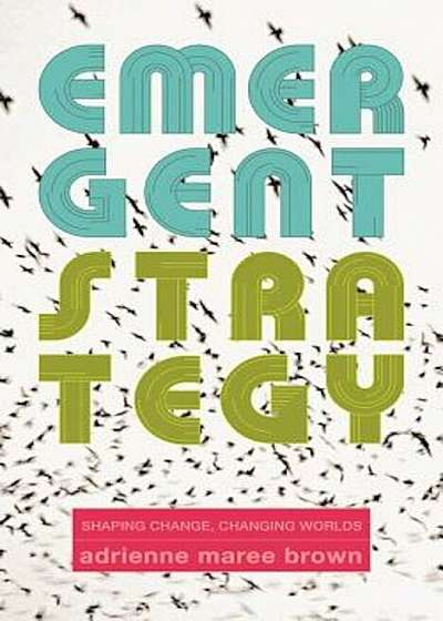 Emergent Strategy: Shaping Change, Changing Worlds, Paperback