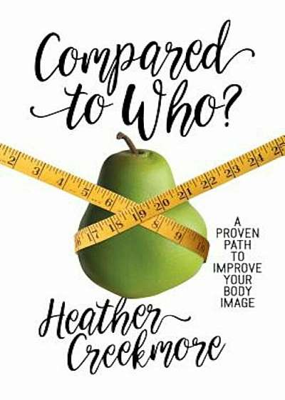 Compared to Who': A Proven Path to Improve Your Body Image, Paperback