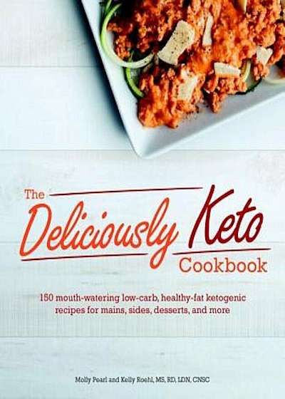 The Deliciously Keto Cookbook: 150 Mouth-Watering Low-Carb, Healthy-Fat Ketogenic Recipes for Mains, Sides, Des, Paperback