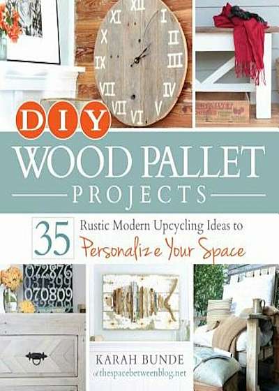 DIY Wood Pallet Projects: 35 Rustic Modern Upcycling Ideas to Personalize Your Space, Paperback