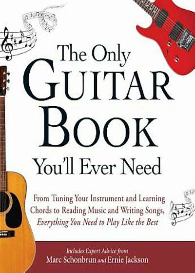 The Only Guitar Book You'll Ever Need: From Tuning Your Instrument and Learning Chords to Reading Music and Writing Songs, Everything You Need to Play, Paperback