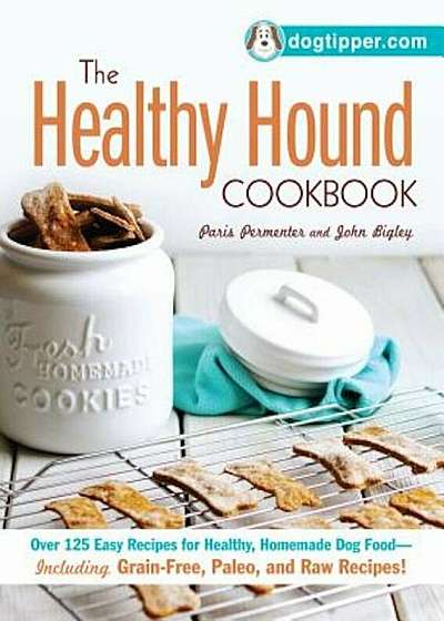 The Healthy Hound Cookbook: Over 125 Easy Recipes for Healthy, Homemade Dog Food--Including Grain-Free, Paleo, and Raw Recipes!, Paperback