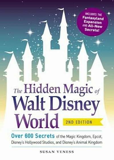 The Hidden Magic of Walt Disney World: Over 600 Secrets of the Magic Kingdom, EPCOT, Disney's Hollywood Studios, and Disney's Animal Kingdom, Paperback