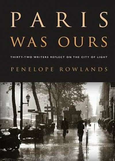 Paris Was Ours: Thirty-Two Writers Reflect on the City of Light, Paperback