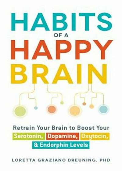 Habits of a Happy Brain: Retrain Your Brain to Boost Your Serotonin, Dopamine, Oxytocin, & Endorphin Levels, Paperback