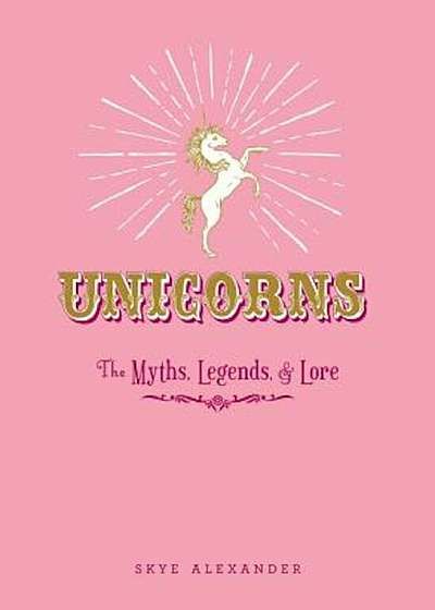 Unicorns: The Myths, Legends, & Lore, Hardcover