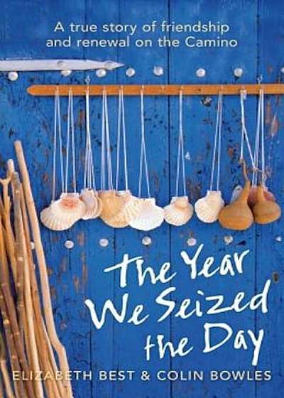 The Year We Seized the Day: A True Story of Friendship and Renewal on the Camino, Paperback