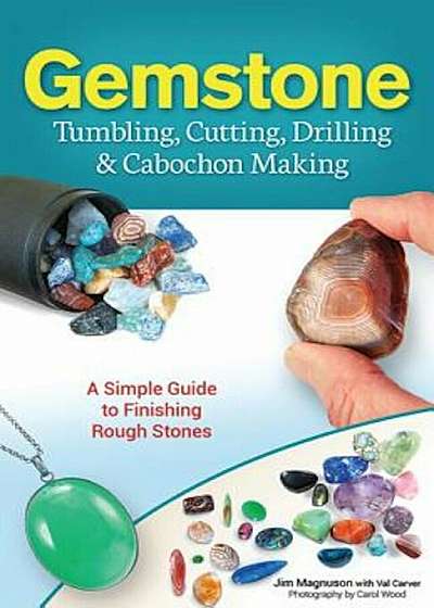 Gemstone Tumbling, Cutting, Drilling & Cabochon Making: A Simple Guide to Finishing Rough Stones, Paperback