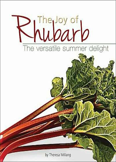 The Joy of Rhubarb Cookbook: The Versatile Summer Delight, Paperback
