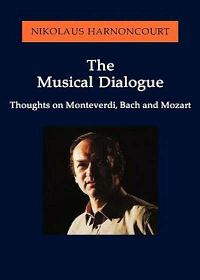 The Musical Dialogue: Thoughts on Monteverdi, Bach and Mozart, Paperback