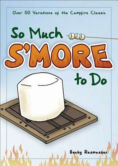 So Much S'More to Do: 50 Variations of the Campfire Classic, Paperback