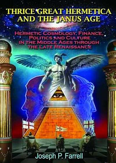 Thrice Great Hermetica and the Janus Age: Hermetic Cosmology, Finance, Politics and Culture in the Middle Ages Through the Late Renaissance, Paperback