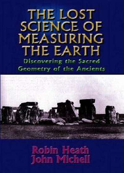 The Lost Science of Measuring the Earth: Discovering the Sacred Geometry of the Ancients, Paperback