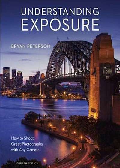 Understanding Exposure, Fourth Edition: How to Shoot Great Photographs with Any Camera, Paperback