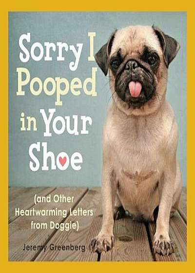 Sorry I Pooped in Your Shoe: (And Other Heartwarming Letters from Doggie), Paperback