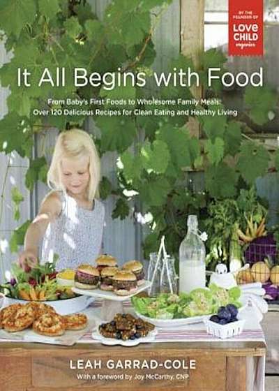 It All Begins with Food: From Baby's First Foods to Wholesome Family Meals: Over 120 Delicious Recipes for Clean Eating and Healthy Living, Paperback