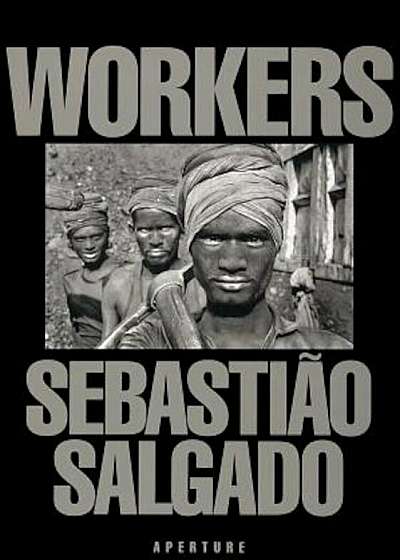 Sebastiao Salgado: Workers: An Archaeology of the Industrial Age, Hardcover