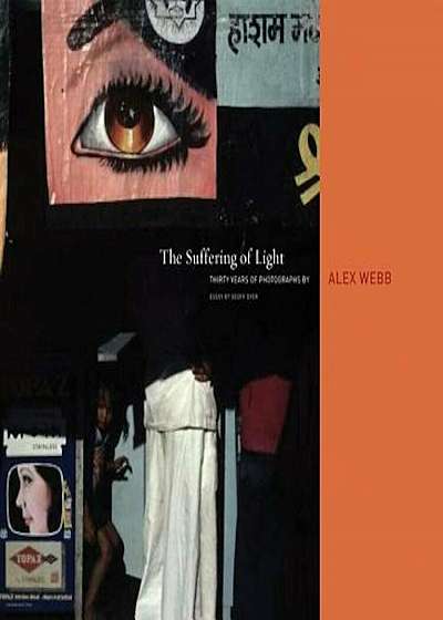 Alex Webb: The Suffering of Light, Hardcover