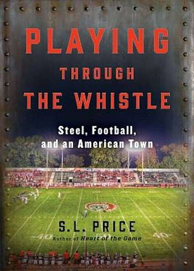 Playing Through the Whistle: Steel, Football, and an American Town, Hardcover