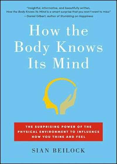 How the Body Knows Its Mind: The Surprising Power of the Physical Environment to Influence How You Think and Feel, Paperback