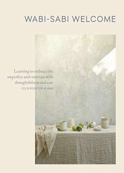 Wabi-Sabi Welcome: Learning to Embrace the Imperfect and Entertain with Thoughtfulness and Ease, Hardcover