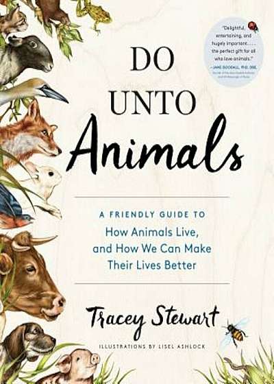 Do Unto Animals: A Friendly Guide to How Animals Live, and How We Can Make Their Lives Better, Paperback