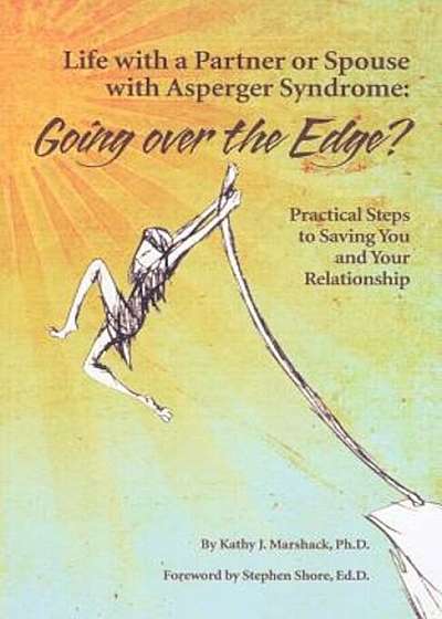 Life with a Partner or Spouse with Asperger Syndrome: Going Over the Edge': Practical Steps to Saving You and Your Relationship, Paperback