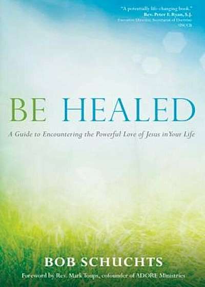 Be Healed: A Guide to Encountering the Powerful Love of Jesus in Your Life, Paperback