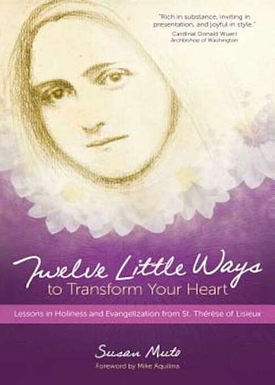 Twelve Little Ways to Transform Your Heart: Lessons in Holiness and Evangelization from St. Therese of Lisieux, Paperback
