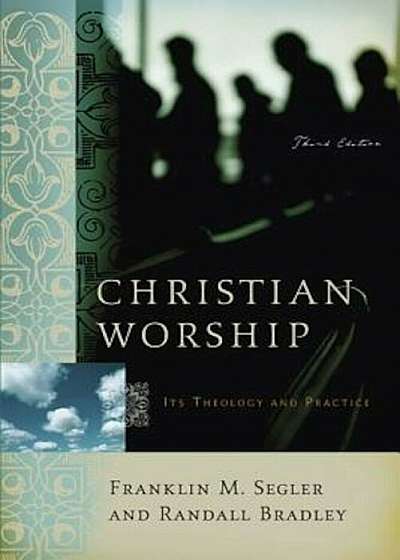 Christian Worship: Its Theology and Practice, Paperback