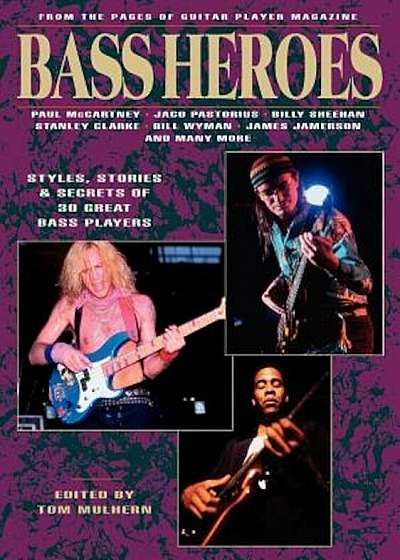 Bass Heroes: Styles, Stories and Secrets of 30 Great Bass Players: From the Pages of Guitar Player Magazine, Paperback
