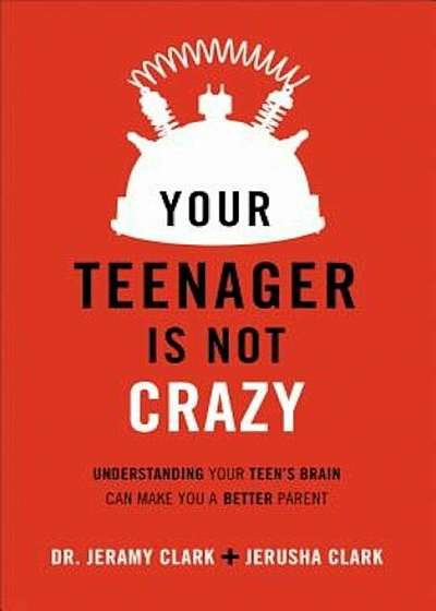 Your Teenager Is Not Crazy: Understanding Your Teen's Brain Can Make You a Better Parent, Paperback