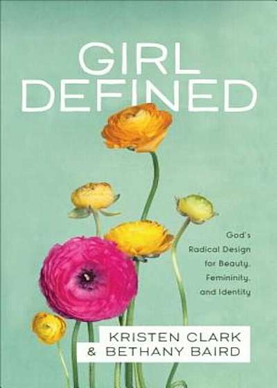 Girl Defined: God's Radical Design for Beauty, Femininity, and Identity, Paperback