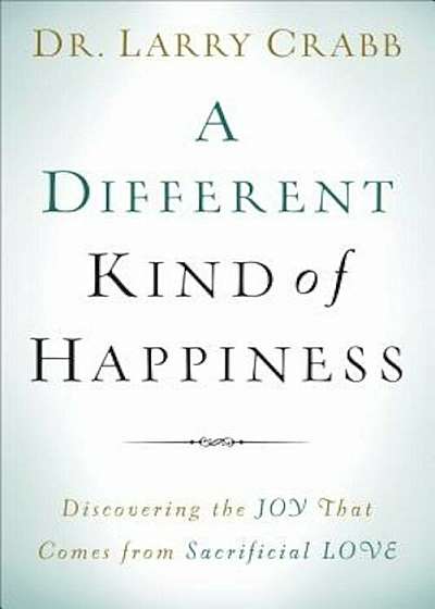 A Different Kind of Happiness: Discovering the Joy That Comes from Sacrifical Love, Paperback