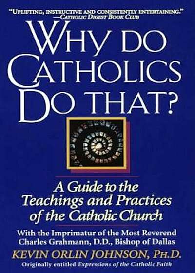 Why Do Catholics Do That': A Guide to the Teachings and Practices of the Catholic Church, Paperback